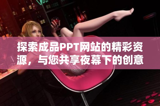 探索成品PPT网站的精彩资源，与您共享夜幕下的创意灵感