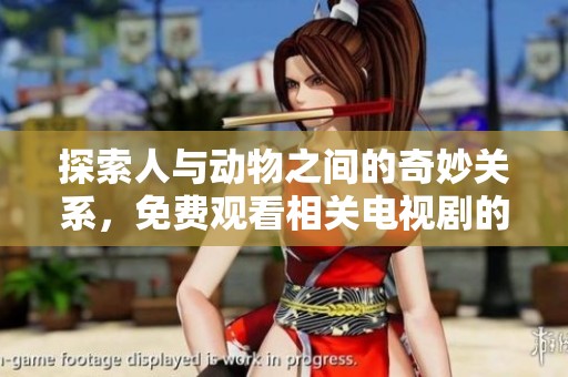 探索人与动物之间的奇妙关系，免费观看相关电视剧的软件推荐