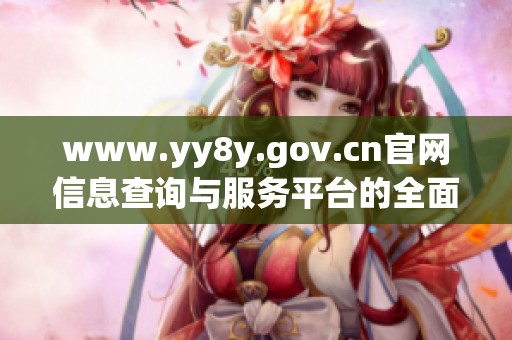 www.yy8y.gov.cn官网信息查询与服务平台的全面介绍