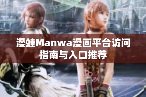漫蛙Manwa漫画平台访问指南与入口推荐