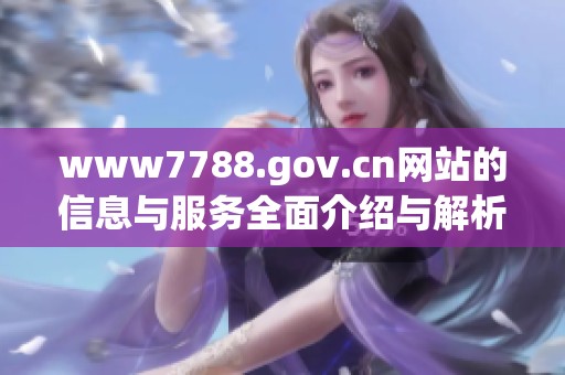 www7788.gov.cn网站的信息与服务全面介绍与解析