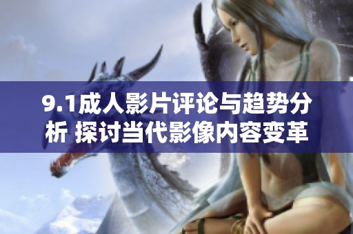 9.1成人影片评论与趋势分析 探讨当代影像内容变革
