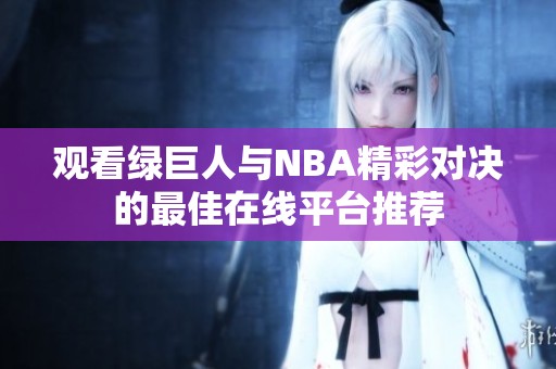 观看绿巨人与NBA精彩对决的最佳在线平台推荐