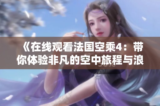 《在线观看法国空乘4：带你体验非凡的空中旅程与浪漫故事》