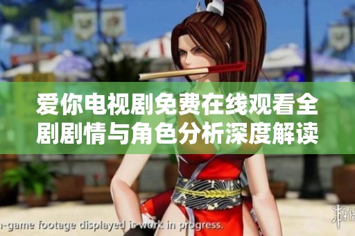 爱你电视剧免费在线观看全剧剧情与角色分析深度解读