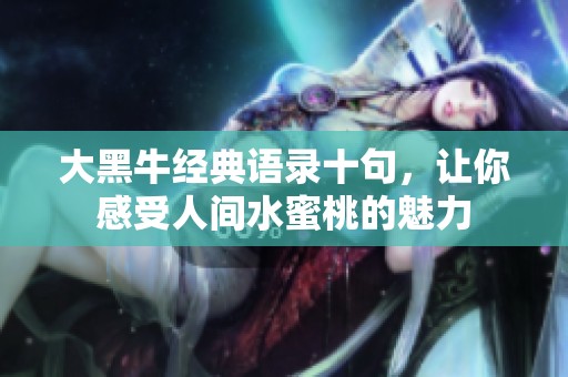 大黑牛经典语录十句，让你感受人间水蜜桃的魅力