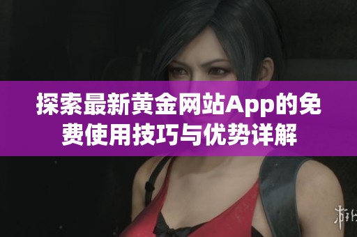 探索最新黄金网站App的免费使用技巧与优势详解