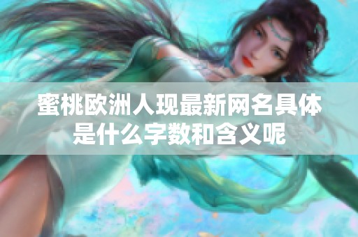 蜜桃欧洲人现最新网名具体是什么字数和含义呢