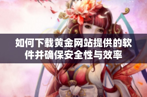 如何下载黄金网站提供的软件并确保安全性与效率