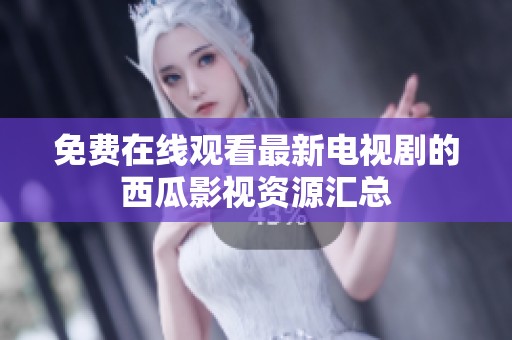 免费在线观看最新电视剧的西瓜影视资源汇总