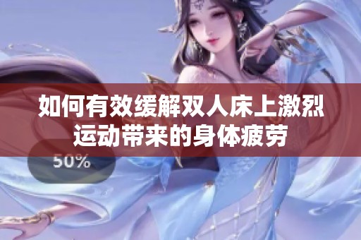 如何有效缓解双人床上激烈运动带来的身体疲劳