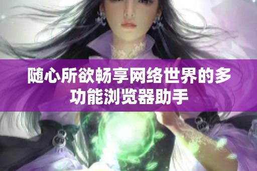 随心所欲畅享网络世界的多功能浏览器助手