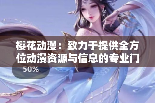 樱花动漫：致力于提供全方位动漫资源与信息的专业门户网站