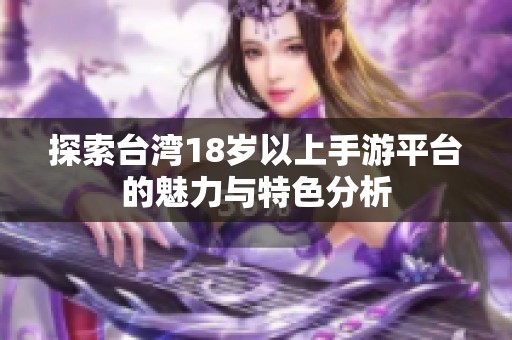 探索台湾18岁以上手游平台的魅力与特色分析