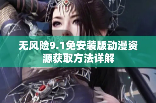 无风险9.1免安装版动漫资源获取方法详解