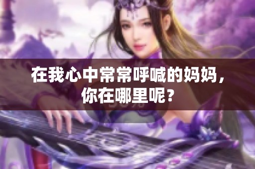 在我心中常常呼喊的妈妈，你在哪里呢？