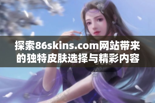 探索86skins.com网站带来的独特皮肤选择与精彩内容