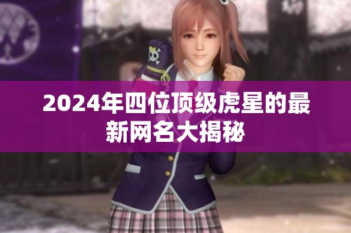 2024年四位顶级虎星的最新网名大揭秘