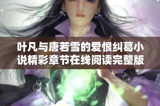 叶凡与唐若雪的爱恨纠葛小说精彩章节在线阅读完整版分享