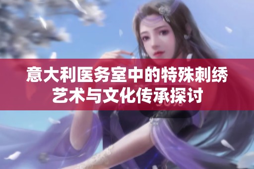 意大利医务室中的特殊刺绣艺术与文化传承探讨