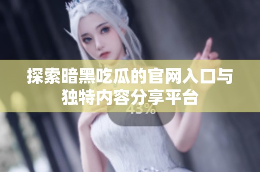探索暗黑吃瓜的官网入口与独特内容分享平台
