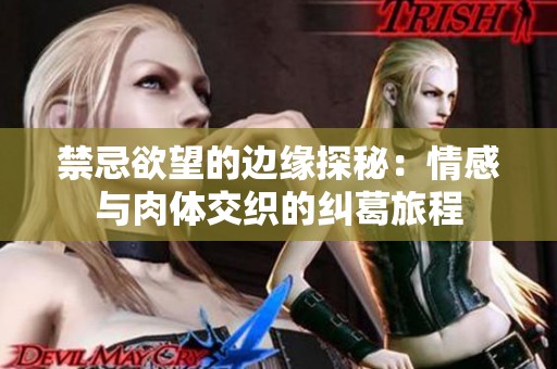 禁忌欲望的边缘探秘：情感与肉体交织的纠葛旅程