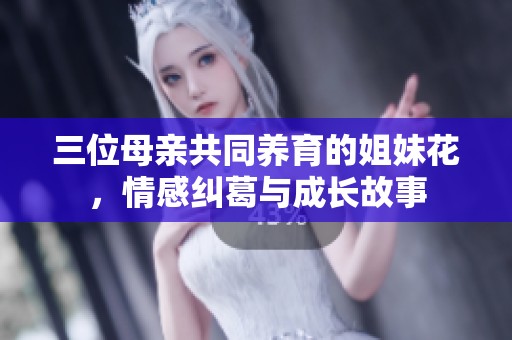 三位母亲共同养育的姐妹花，情感纠葛与成长故事