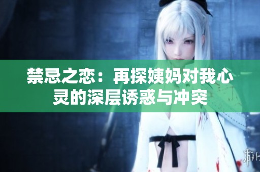 禁忌之恋：再探姨妈对我心灵的深层诱惑与冲突