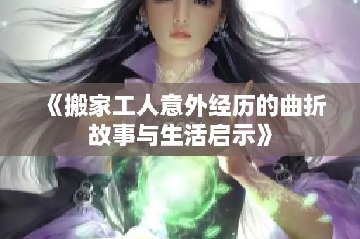 《搬家工人意外经历的曲折故事与生活启示》