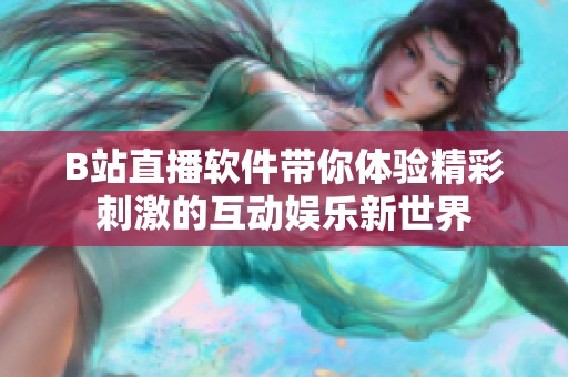 B站直播软件带你体验精彩刺激的互动娱乐新世界