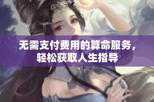 无需支付费用的算命服务，轻松获取人生指导