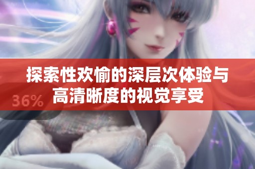 探索性欢愉的深层次体验与高清晰度的视觉享受