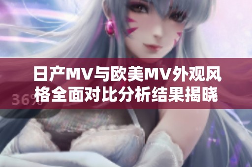 日产MV与欧美MV外观风格全面对比分析结果揭晓