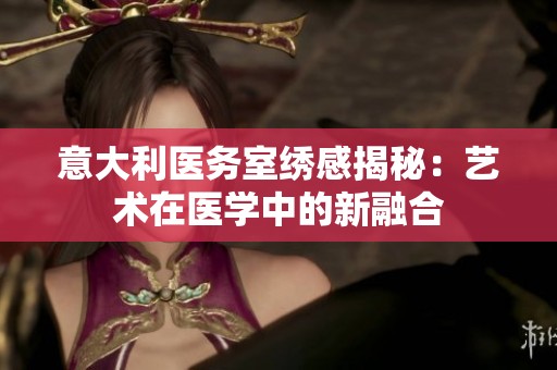 意大利医务室绣感揭秘：艺术在医学中的新融合