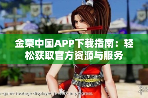 金荣中国APP下载指南：轻松获取官方资源与服务