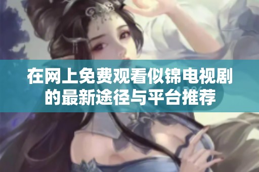 在网上免费观看似锦电视剧的最新途径与平台推荐