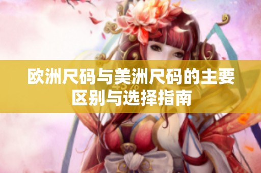 欧洲尺码与美洲尺码的主要区别与选择指南