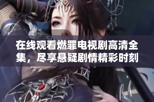 在线观看燃罪电视剧高清全集，尽享悬疑剧情精彩时刻
