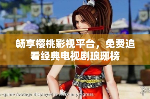 畅享樱桃影视平台，免费追看经典电视剧琅琊榜