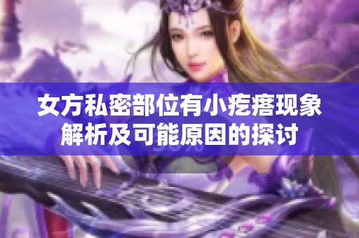 女方私密部位有小疙瘩现象解析及可能原因的探讨