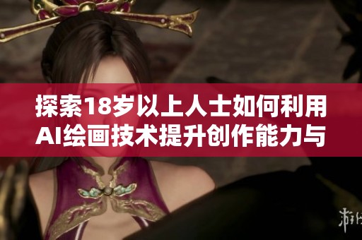 探索18岁以上人士如何利用AI绘画技术提升创作能力与艺术表达