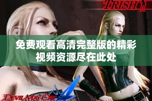 免费观看高清完整版的精彩视频资源尽在此处