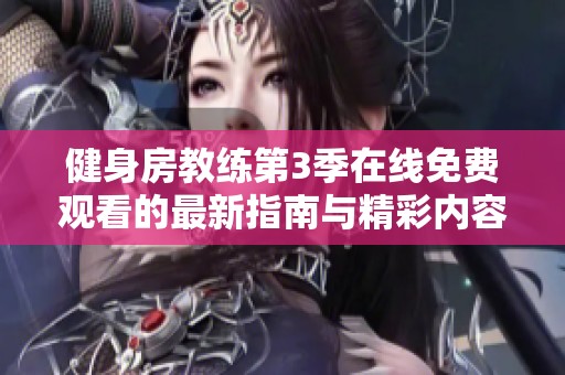 健身房教练第3季在线免费观看的最新指南与精彩内容解析