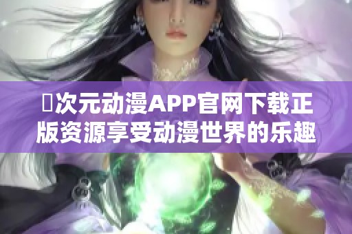 囧次元动漫APP官网下载正版资源享受动漫世界的乐趣与精彩