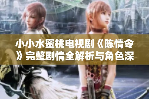小小水蜜桃电视剧《陈情令》完整剧情全解析与角色深度剖析