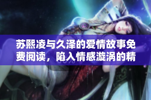 苏熙凌与久泽的爱情故事免费阅读，陷入情感漩涡的精彩人生