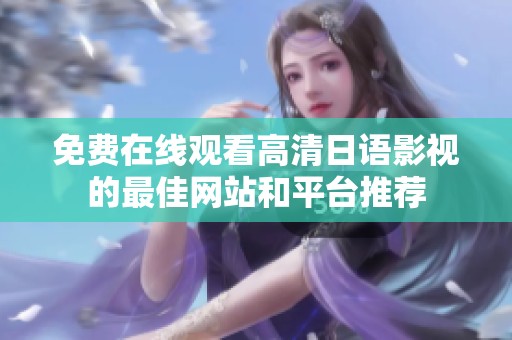 免费在线观看高清日语影视的最佳网站和平台推荐