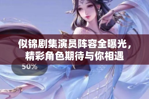 似锦剧集演员阵容全曝光，精彩角色期待与你相遇
