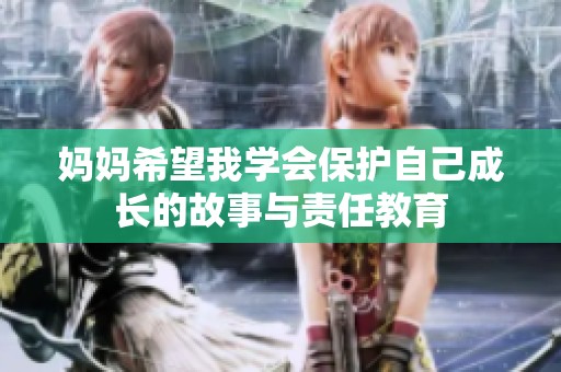 妈妈希望我学会保护自己成长的故事与责任教育