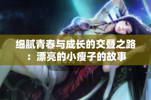 细腻青春与成长的交叠之路：漂亮的小瘦子的故事